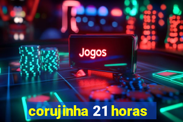 corujinha 21 horas